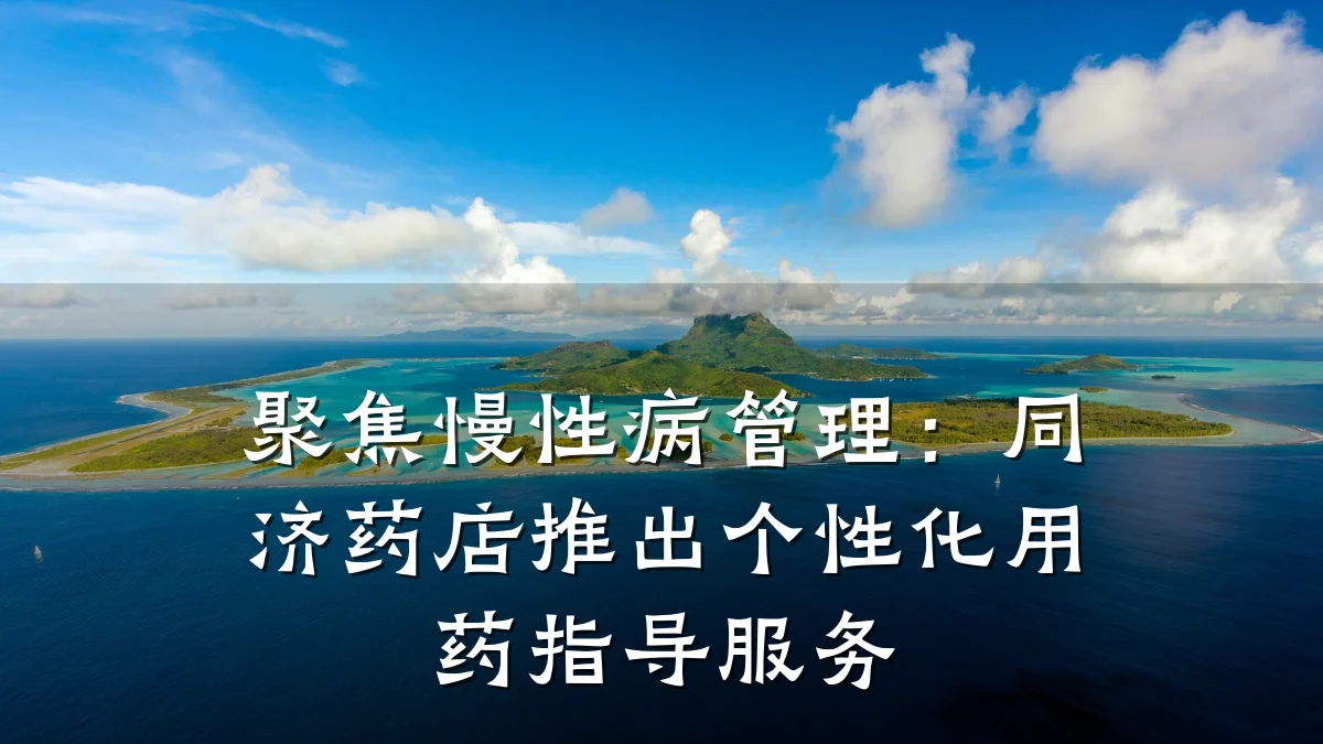 聚焦慢性病管理:同济药店推出个性化用药指导服务