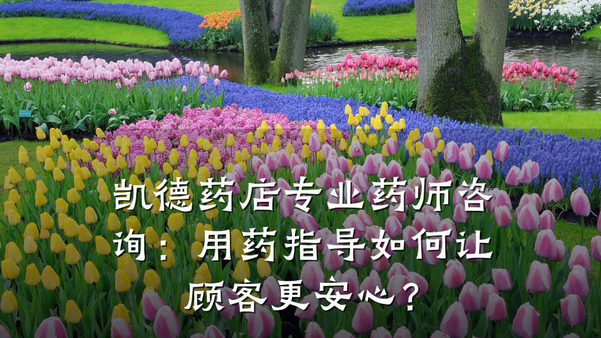 凯德药店专业药师咨询:用药指导如何让顾客更安心?