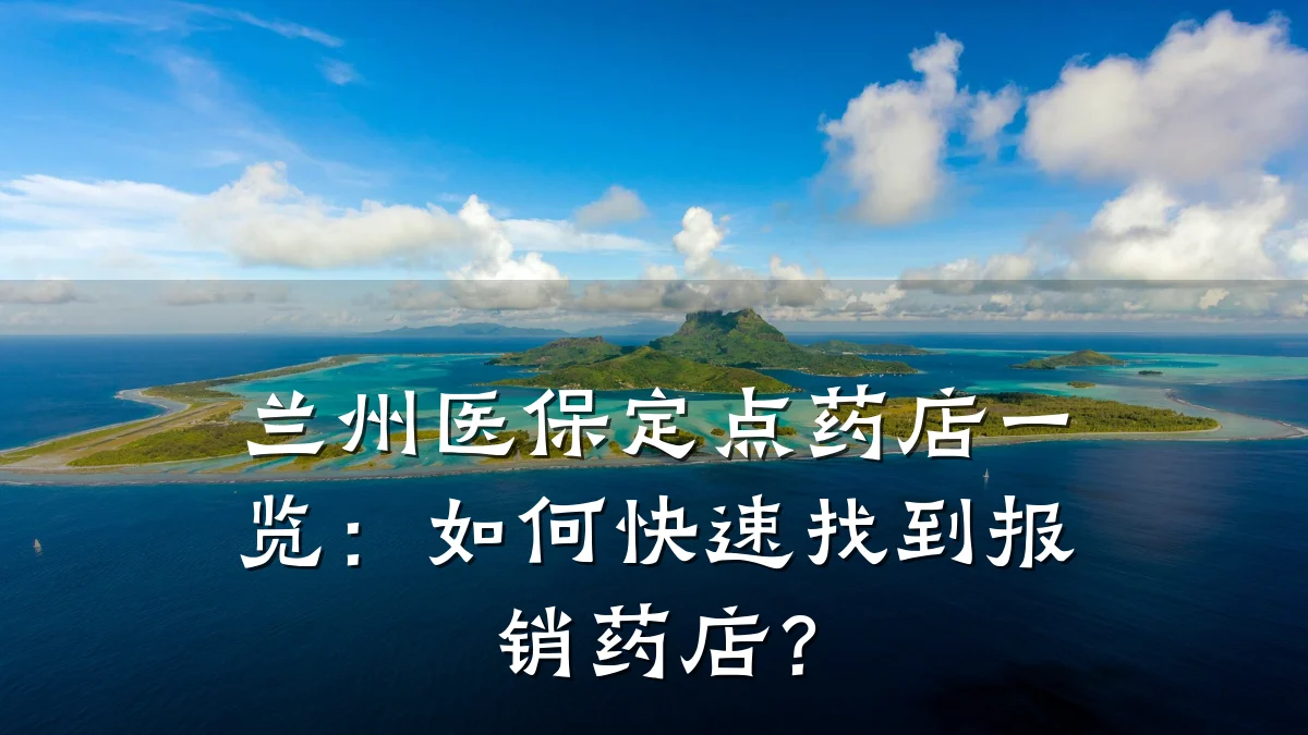兰州医保定点药店一览:如何快速找到报销药店?
