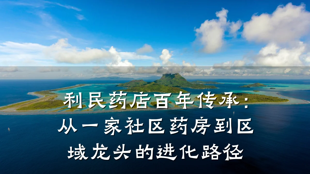 利民药店百年传承:从一家社区药房到区域龙头的进化路径