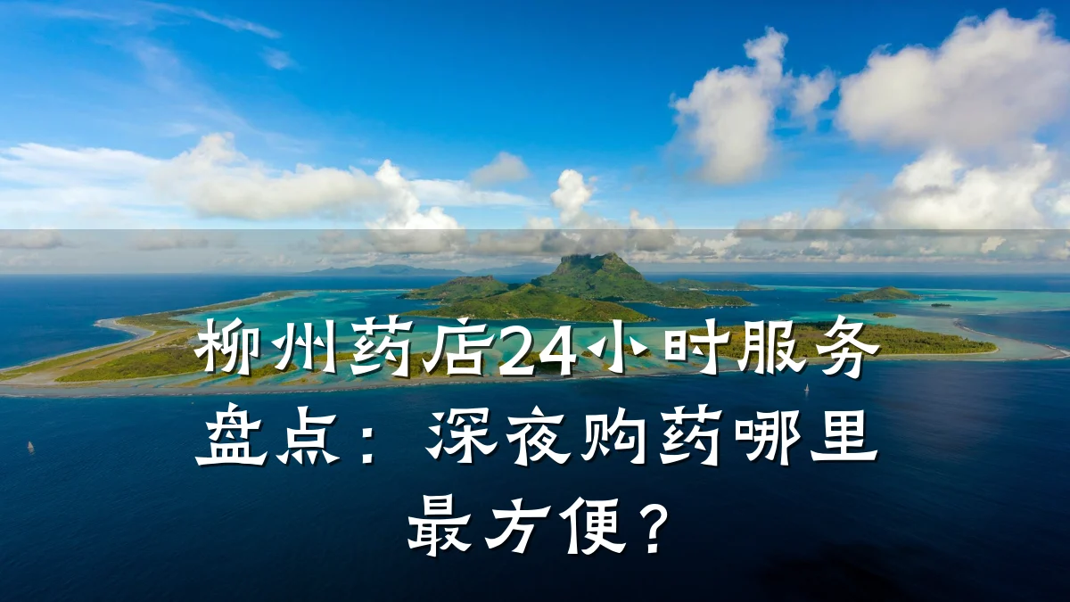 柳州药店24小时服务盘点：深夜购药哪里最方便？