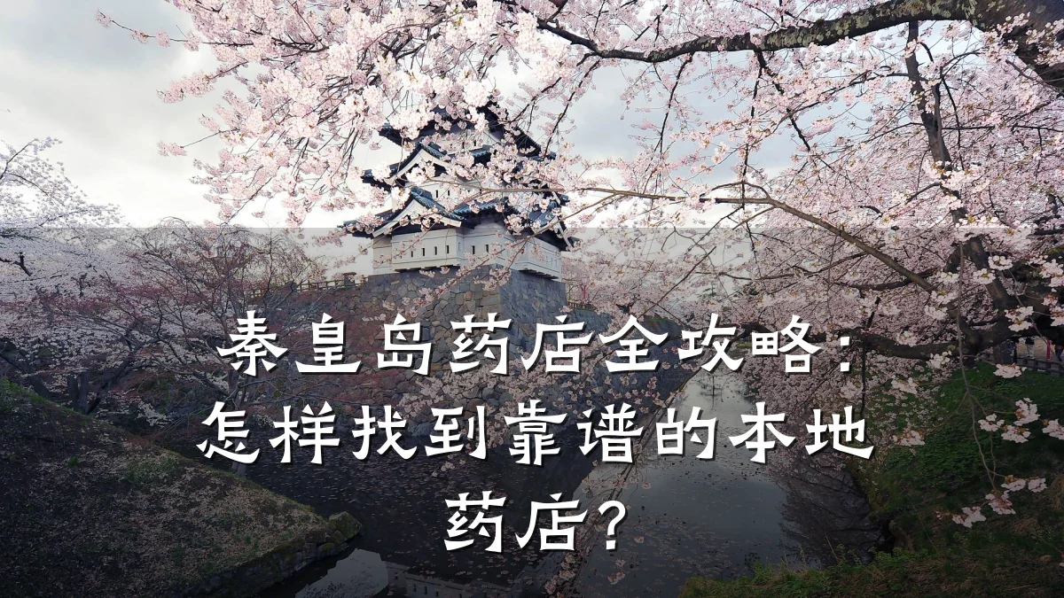 秦皇岛药店全攻略:怎样找到靠谱的本地药店?