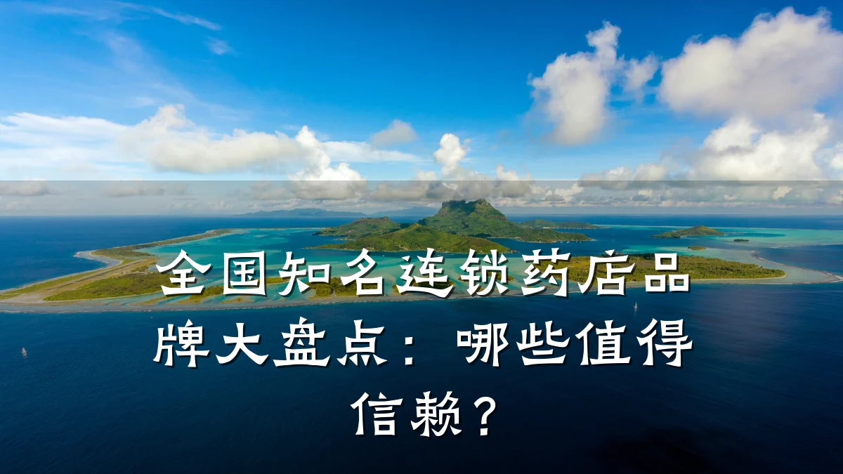 全国知名连锁药店品牌大盘点：哪些值得信赖？