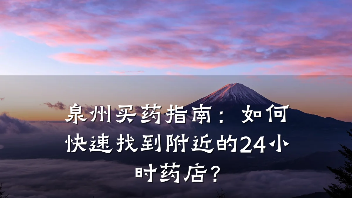 泉州买药指南：如何快速找到附近的24小时药店？