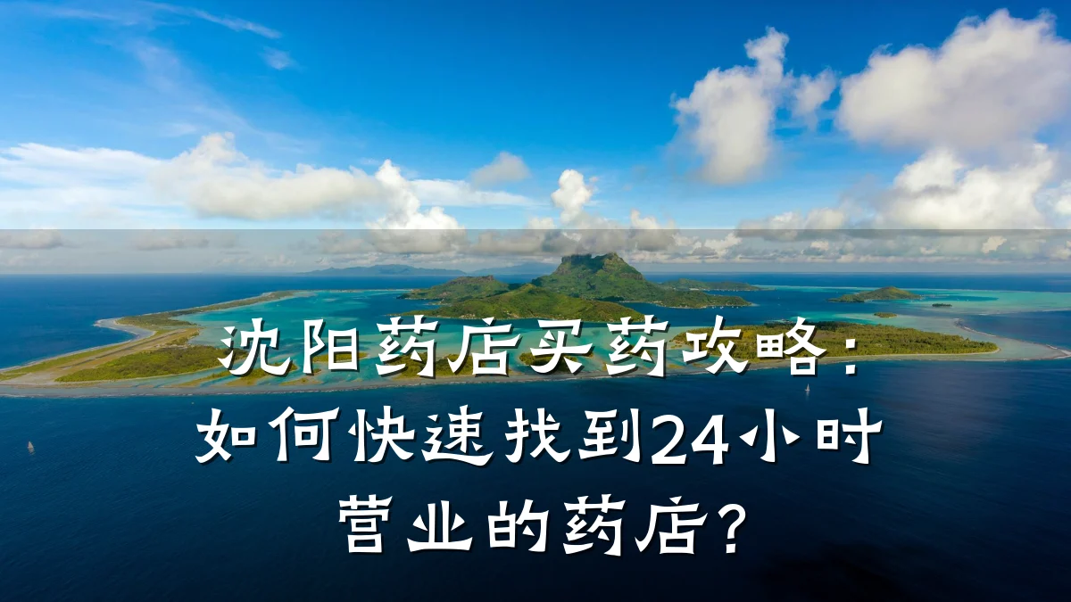 沈阳药店买药攻略:如何快速找到24小时营业的药店?