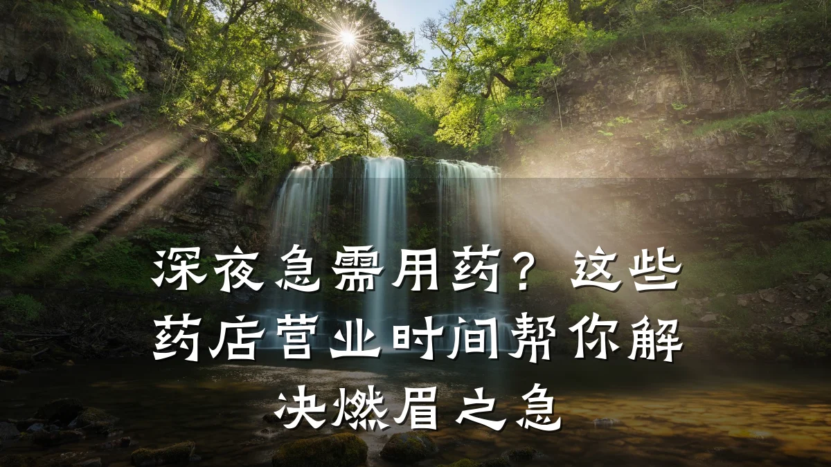 深夜急需用药?这些药店营业时间帮你解决燃眉之急