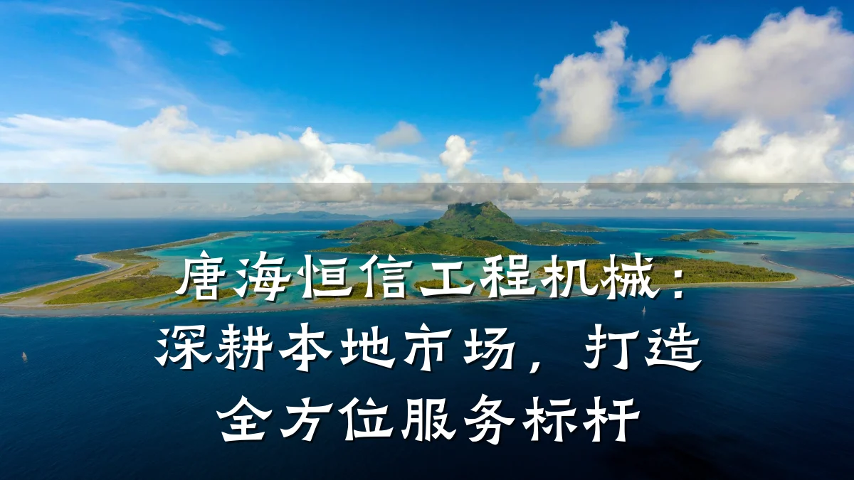 唐海恒信工程机械：深耕本地市场，打造全方位服务标杆