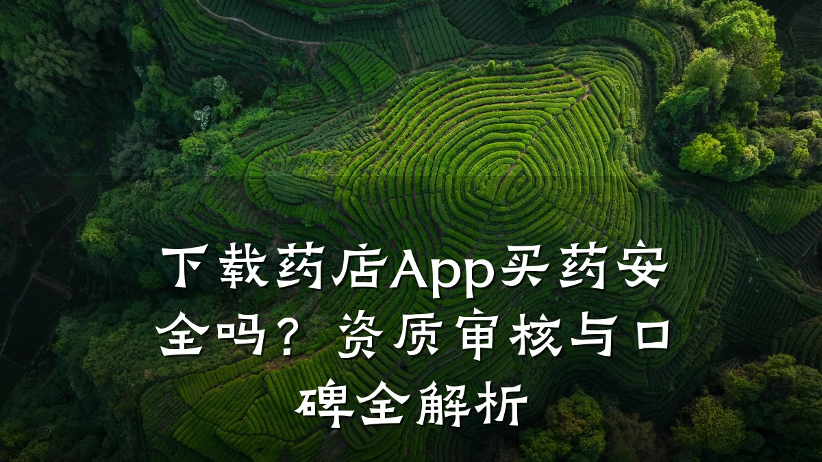 下载药店App买药安全吗?资质审核与口碑全解析