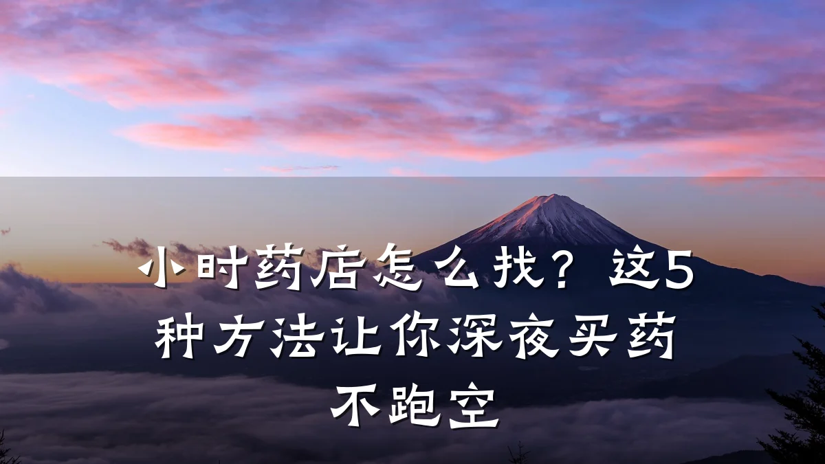 小时药店怎么找?这5种方法让你深夜买药不跑空