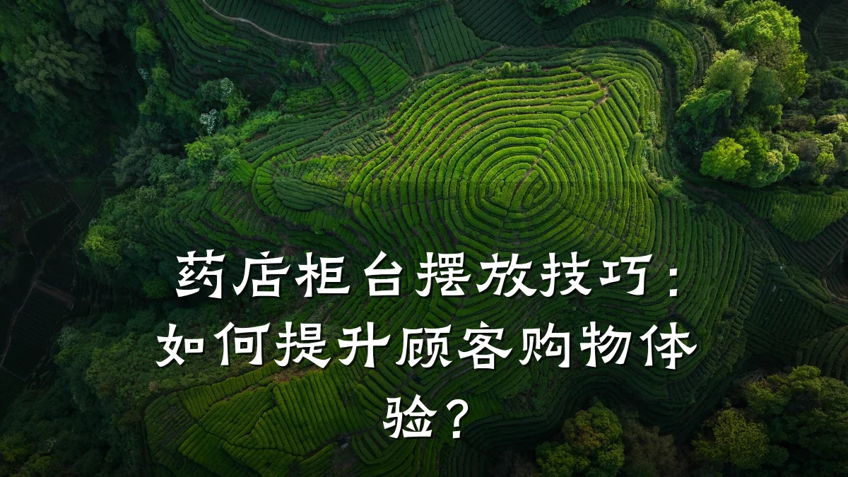 药店柜台摆放技巧:如何提升顾客购物体验?