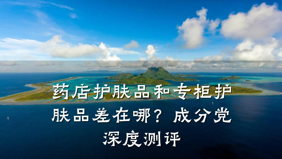 药店护肤品和专柜护肤品差在哪?成分党深度测评