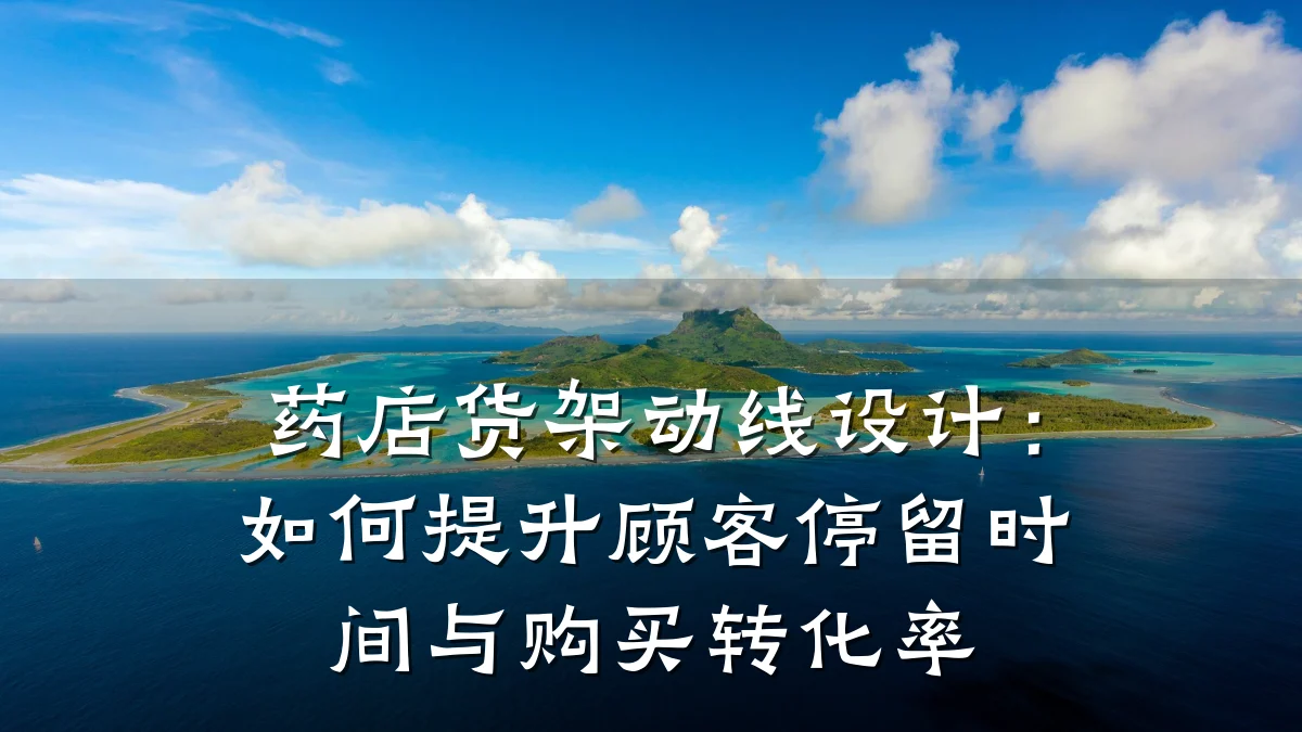 药店货架动线设计:如何提升顾客停留时间与购买转化率