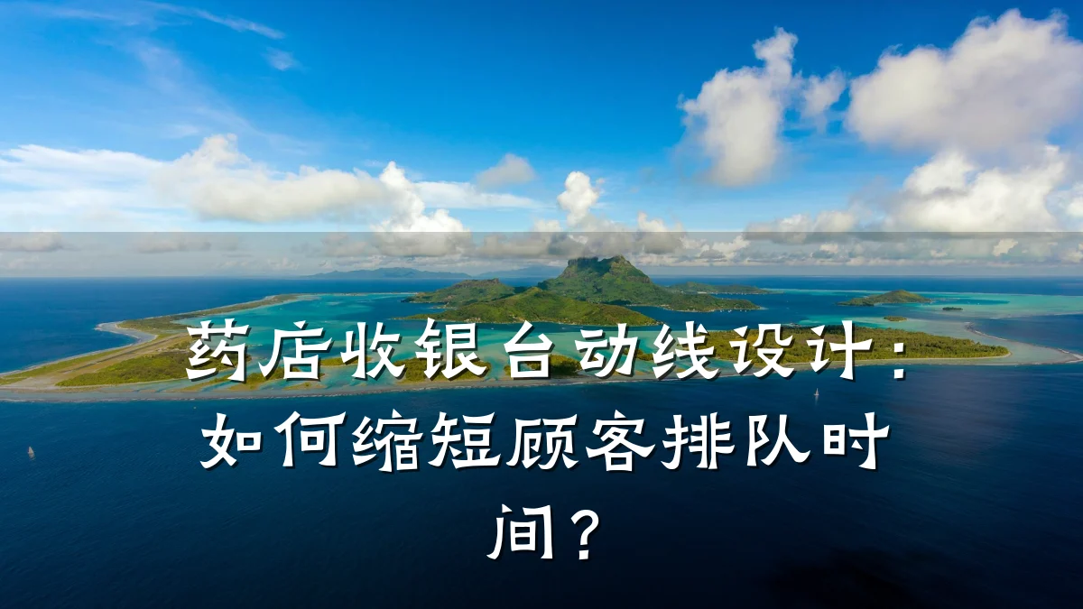 药店收银台动线设计:如何缩短顾客排队时间?