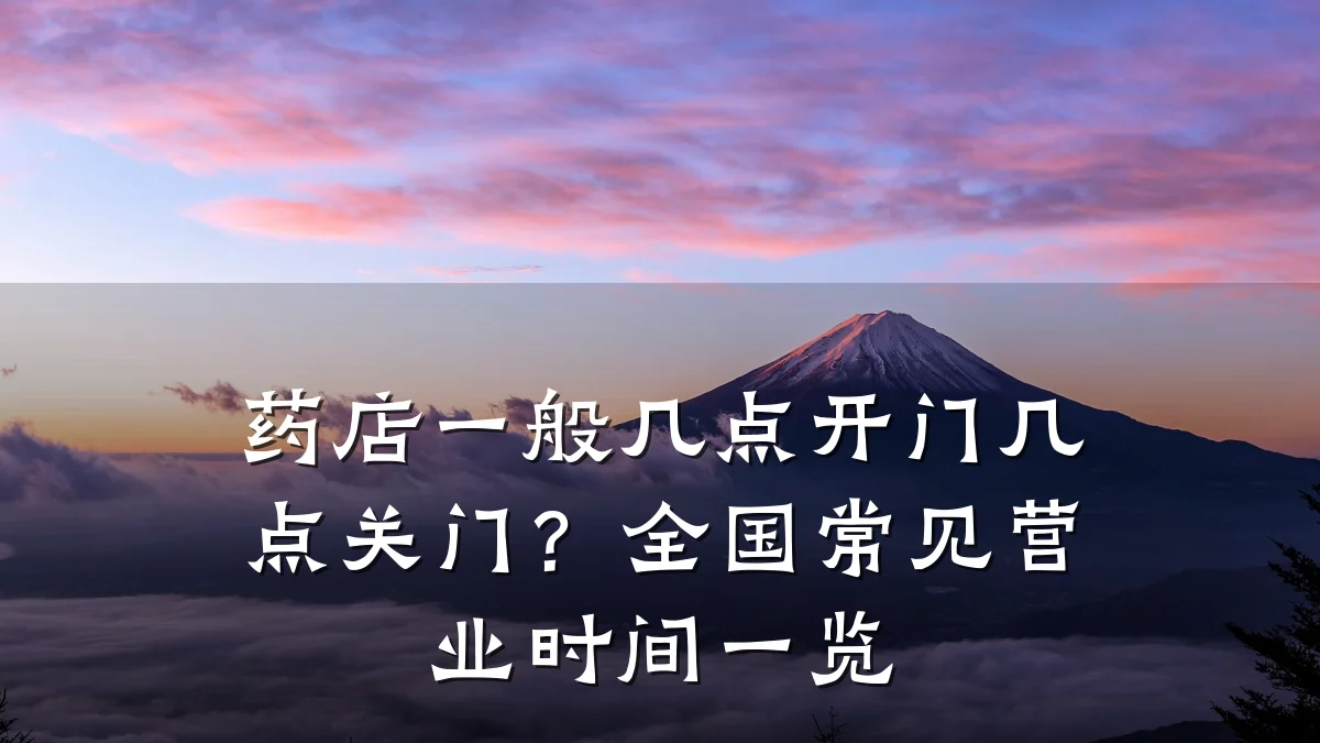 药店一般几点开门几点关门?全国常见营业时间一览