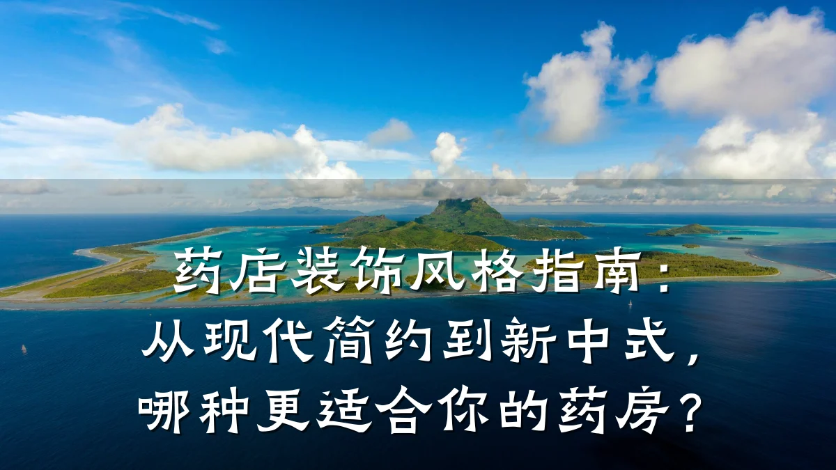 药店装饰风格指南:从现代简约到新中式,哪种更适合你的药房?
