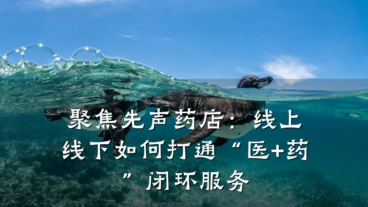 聚焦先声药店:线上线下如何打通“医+药”闭环服务