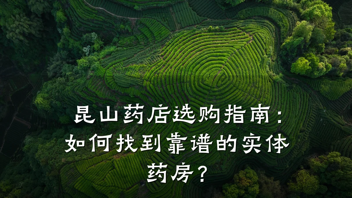昆山药店选购指南:如何找到靠谱的实体药房?