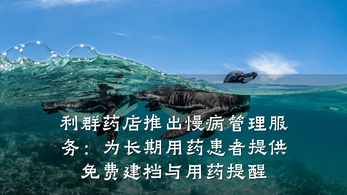 利群药店推出慢病管理服务:为长期用药患者提供免费建档与用药提醒