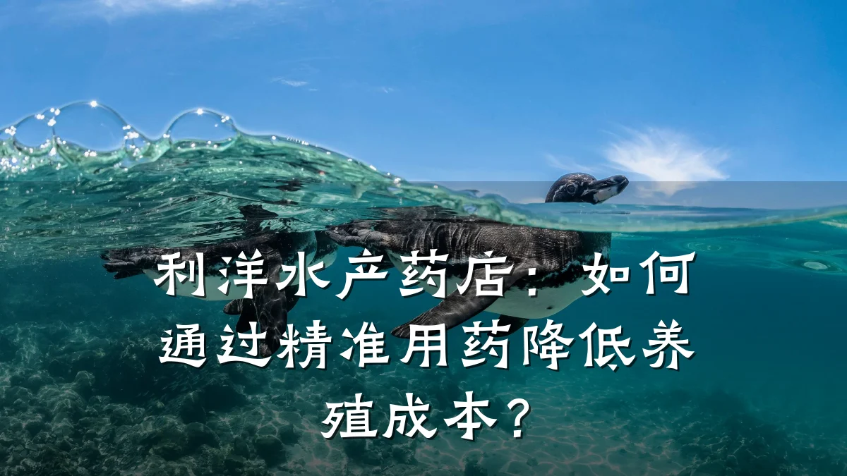 利洋水产药店:如何通过精准用药降低养殖成本?