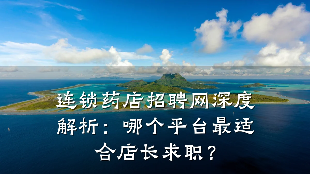 连锁药店招聘网深度解析:哪个平台最适合店长求职?