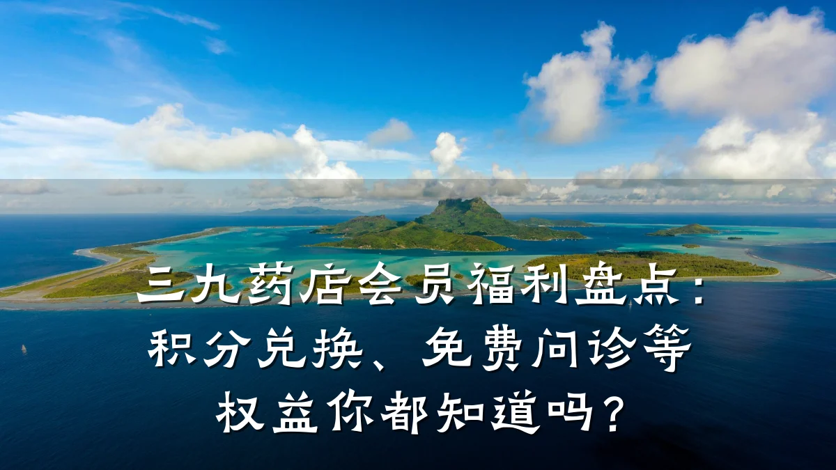 三九药店会员福利盘点:积分兑换、免费问诊等权益你都知道吗?