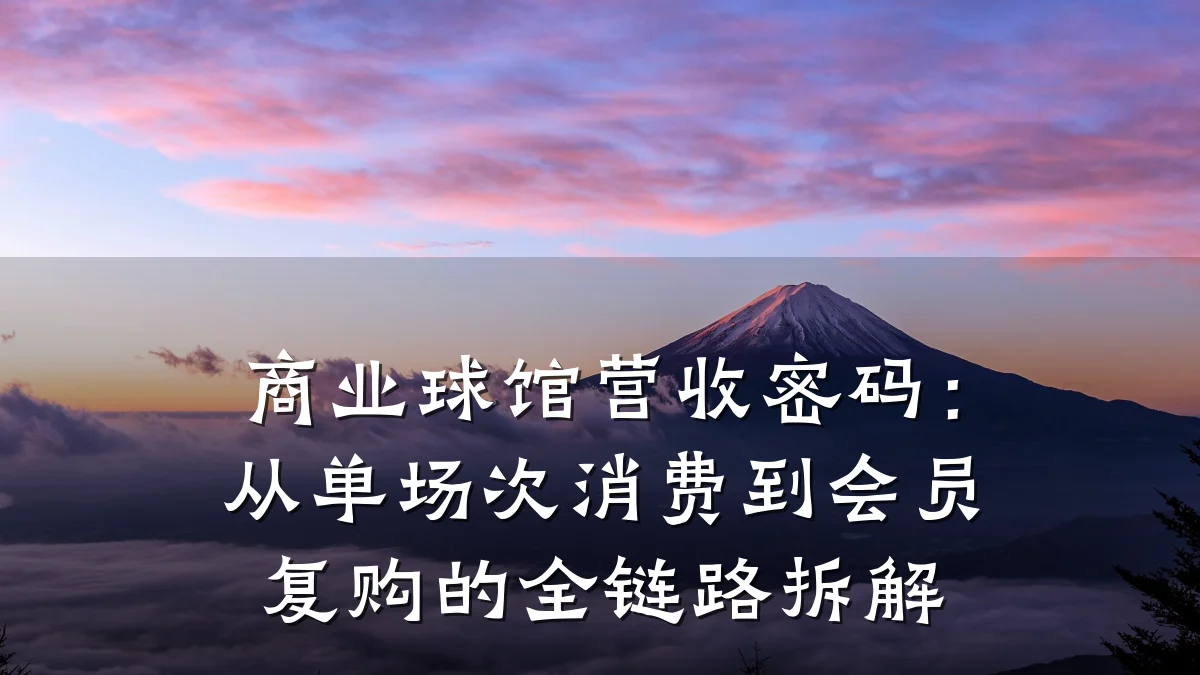 商业球馆营收密码:从单场次消费到会员复购的全链路拆解