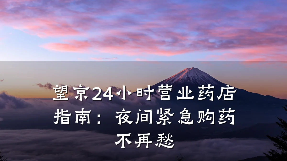 望京24小时营业药店指南:夜间紧急购药不再愁