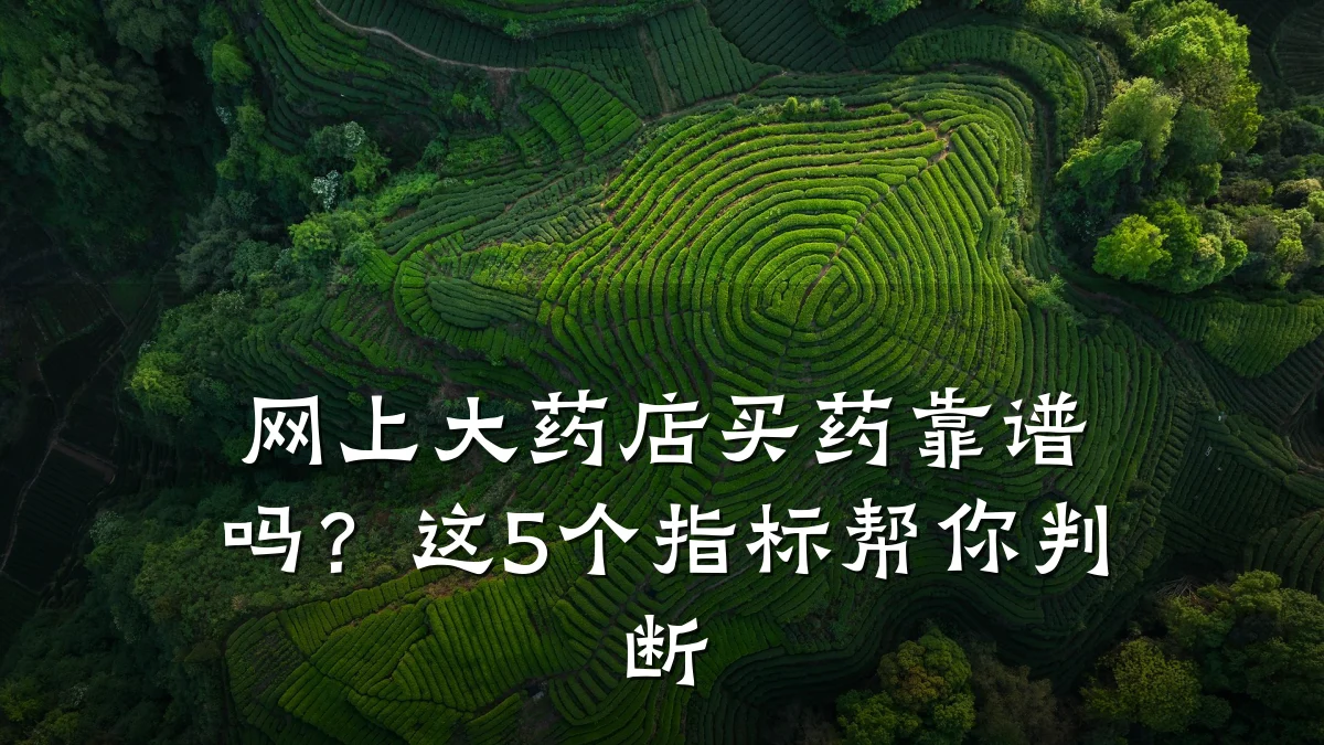 网上大药店买药靠谱吗?这5个指标帮你判断