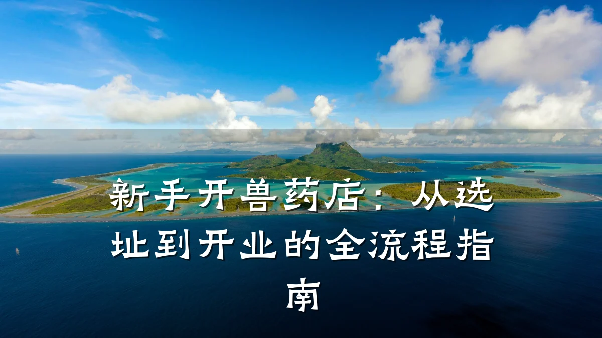 新手开兽药店:从选址到开业的全流程指南
