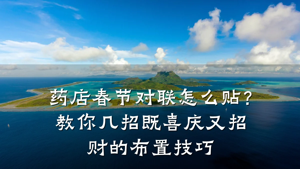 药店春节对联怎么贴?教你几招既喜庆又招财的布置技巧