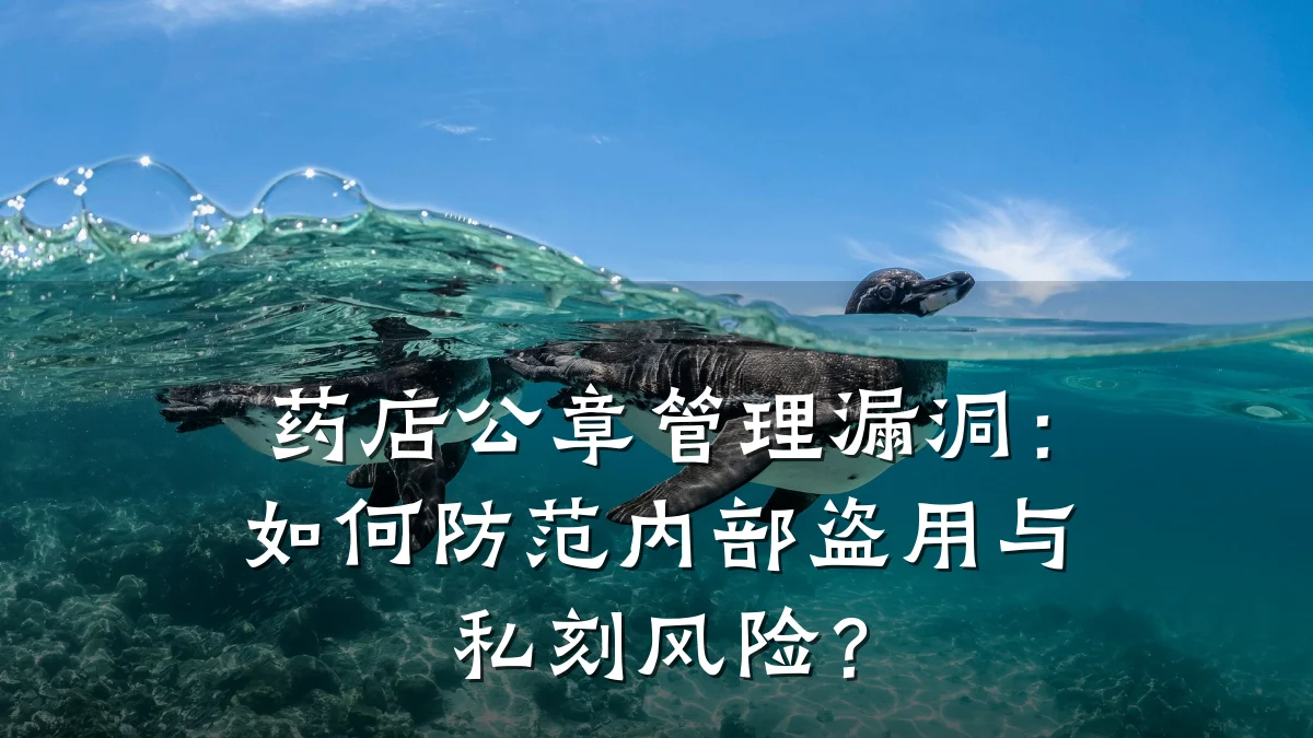 药店公章管理漏洞:如何防范内部盗用与私刻风险?