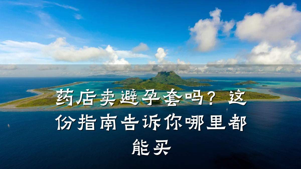 药店卖避孕套吗？这份指南告诉你哪里都能买