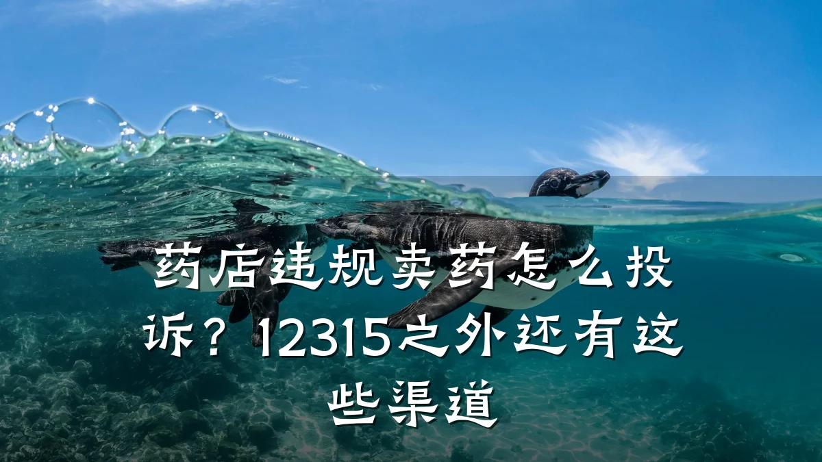 药店违规卖药怎么投诉？12315之外还有这些渠道