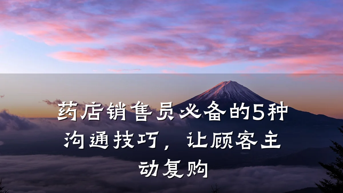 药店销售员必备的5种沟通技巧,让顾客主动复购