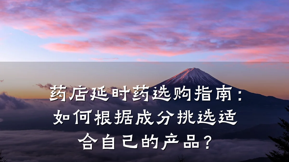 药店延时药选购指南:如何根据成分挑选适合自己的产品?
