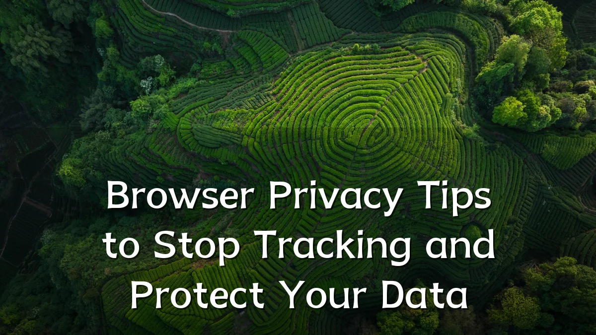 Browser Privacy Tips to Stop Tracking and Protect Your Data
