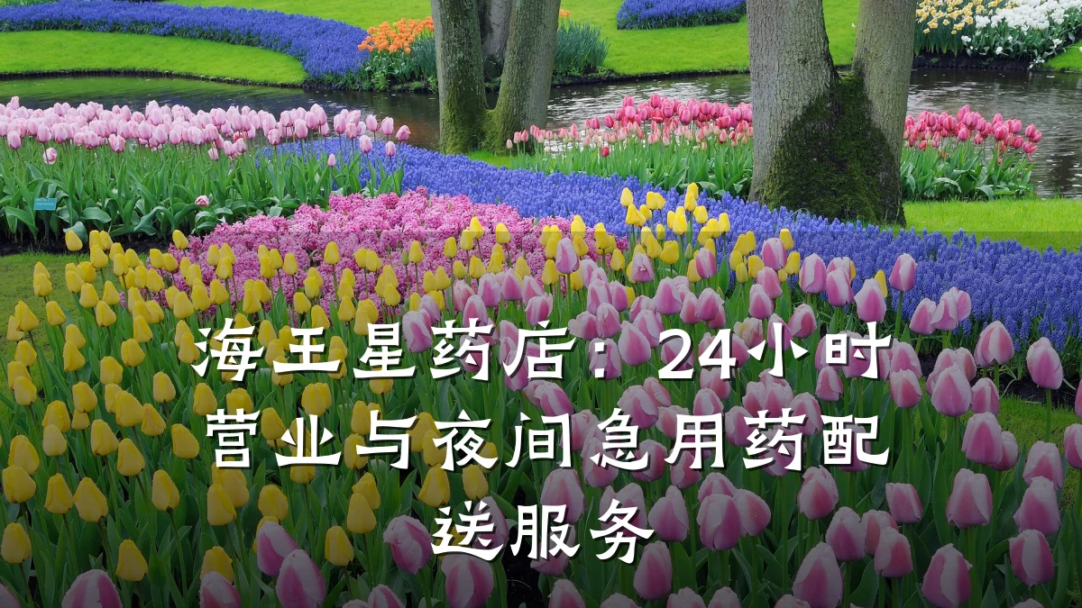 海王星药店：24小时营业与夜间急用药配送服务