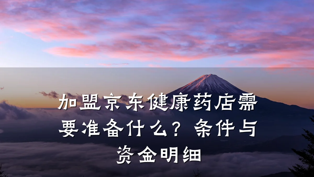 加盟京东健康药店需要准备什么?条件与资金明细