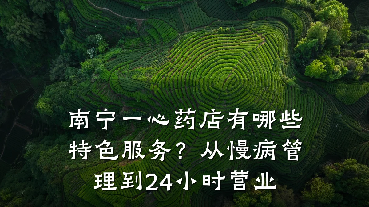 南宁一心药店有哪些特色服务?从慢病管理到24小时营业