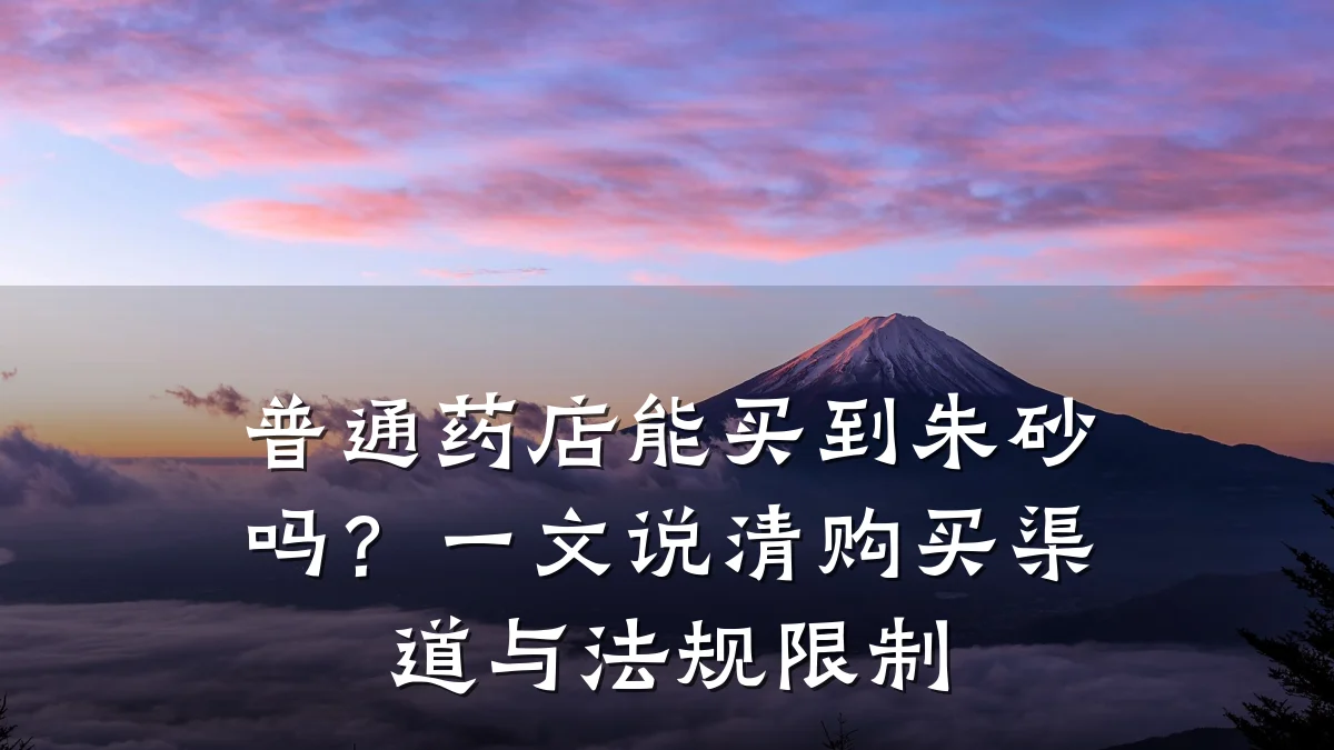 普通药店能买到朱砂吗?一文说清购买渠道与法规限制