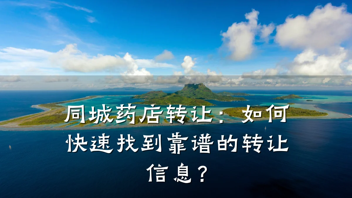 同城药店转让:如何快速找到靠谱的转让信息?