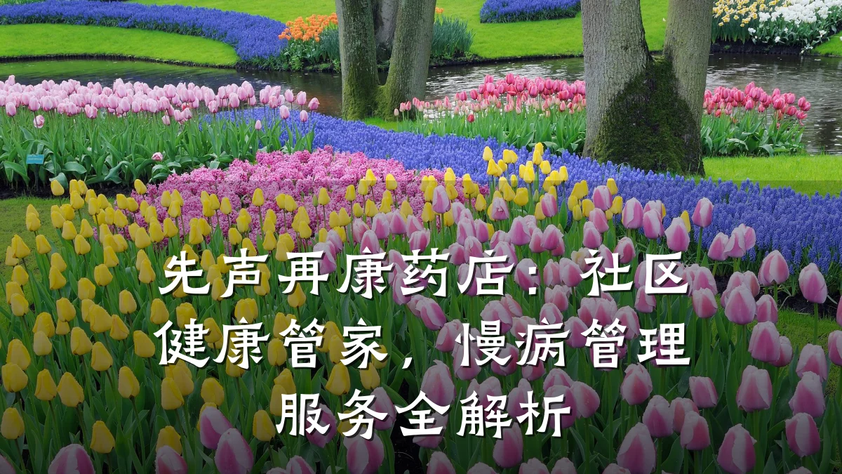 先声再康药店:社区健康管家,慢病管理服务全解析