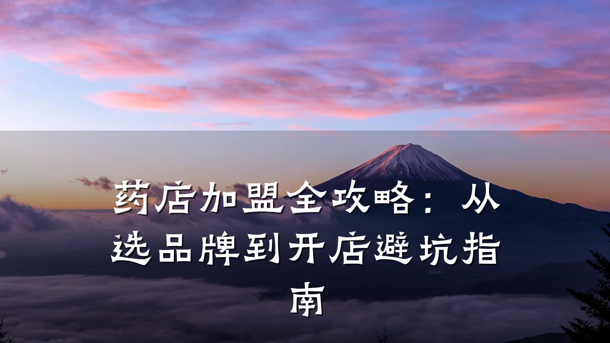 药店加盟全攻略:从选品牌到开店避坑指南