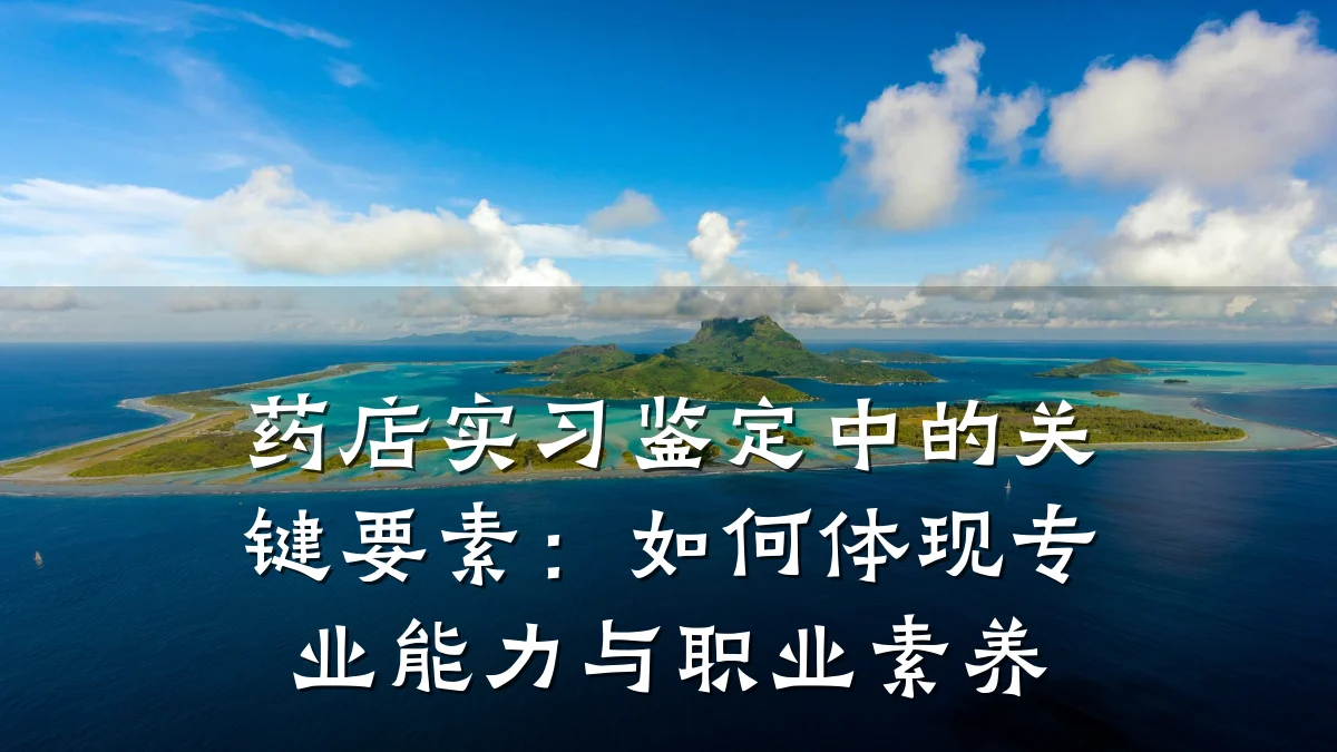药店实习鉴定中的关键要素:如何体现专业能力与职业素养