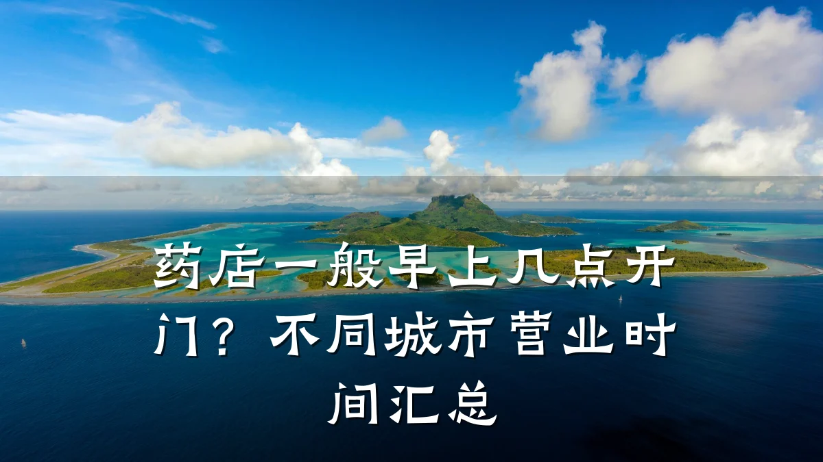 药店一般早上几点开门?不同城市营业时间汇总