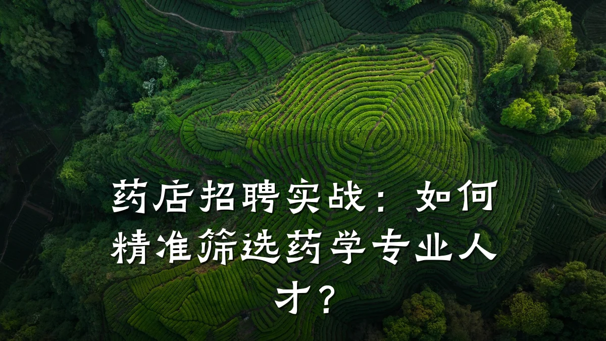 药店招聘实战：如何精准筛选药学专业人才？