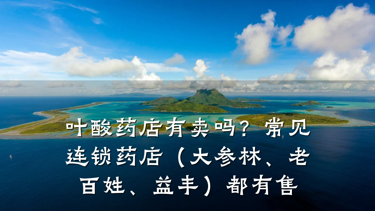 叶酸药店有卖吗?常见连锁药店(大参林、老百姓、益丰)都有售