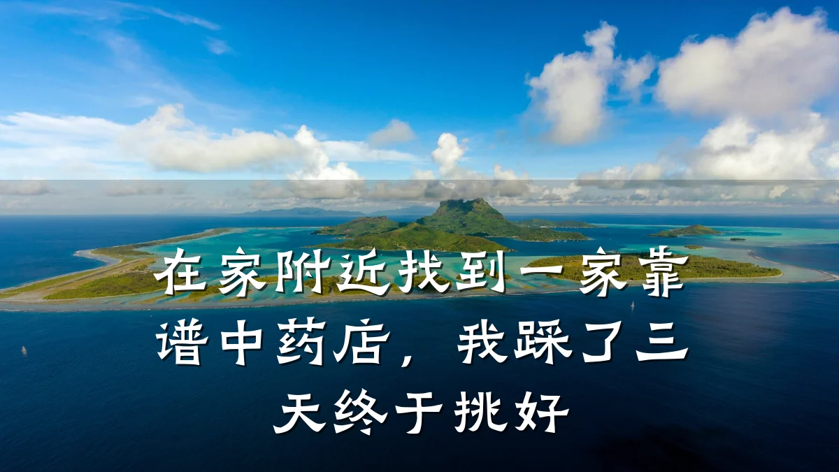 在家附近找到一家靠谱中药店,我踩了三天终于挑好