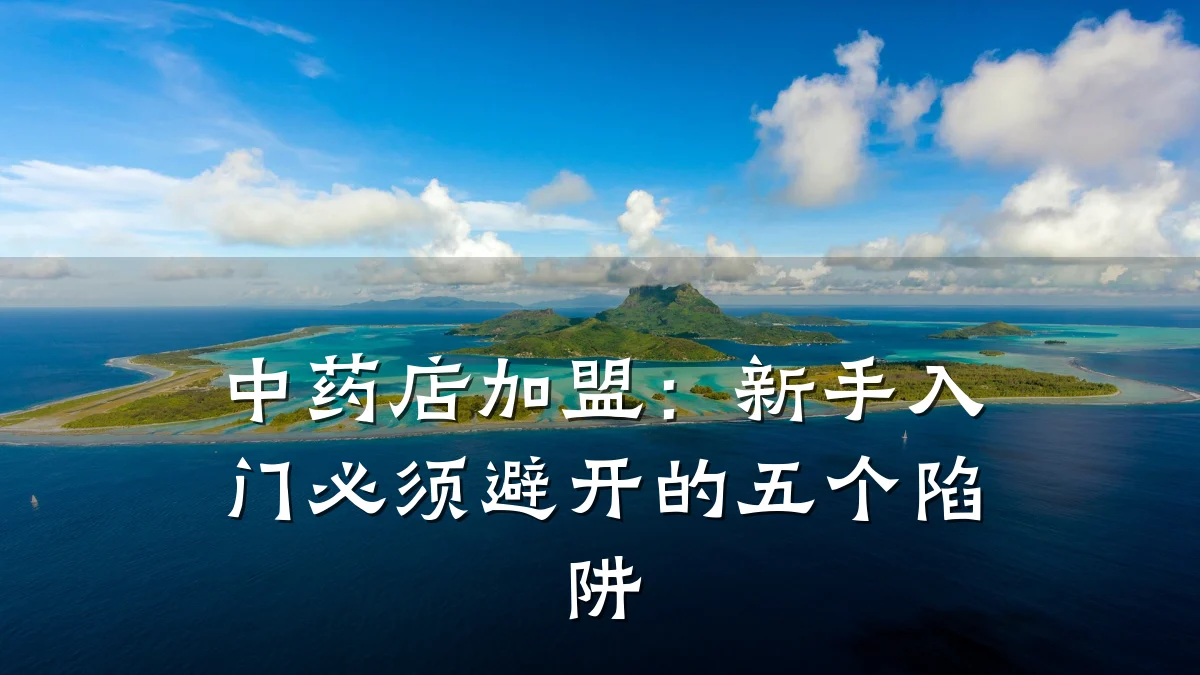 中药店加盟:新手入门必须避开的五个陷阱