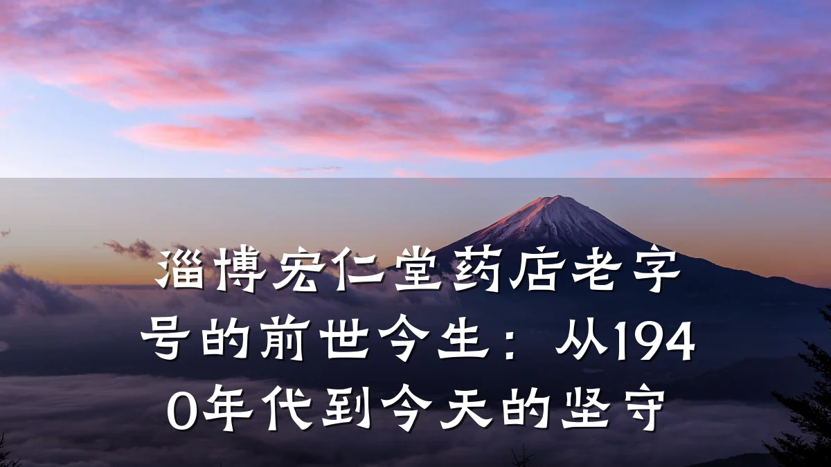 淄博宏仁堂药店老字号的前世今生:从1940年代到今天的坚守